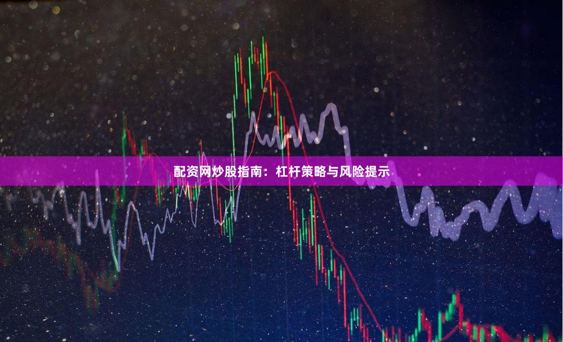 配资网炒股指南：杠杆策略与风险提示
