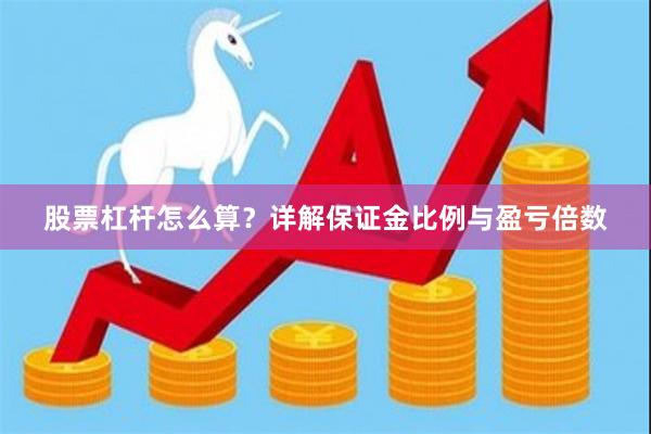 股票杠杆怎么算？详解保证金比例与盈亏倍数