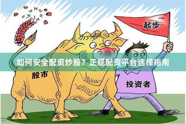 如何安全配资炒股？正规配资平台选择指南