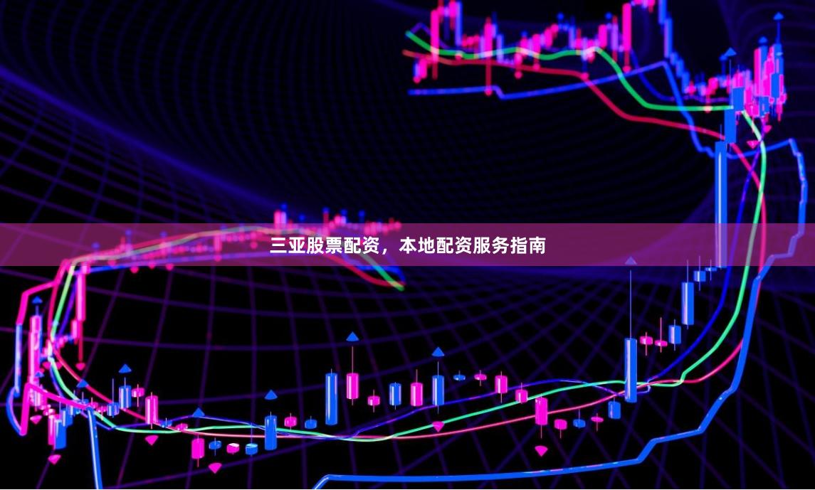 三亚股票配资，本地配资服务指南
