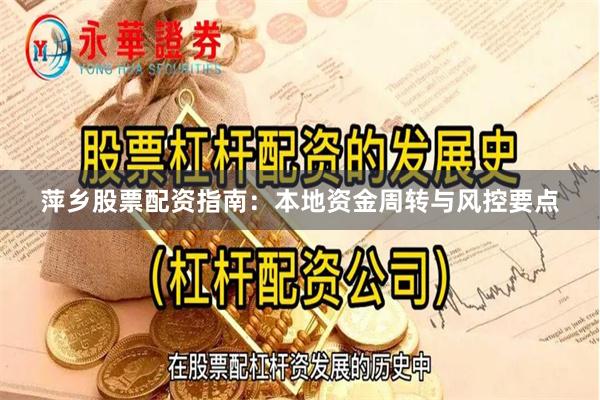 萍乡股票配资指南：本地资金周转与风控要点