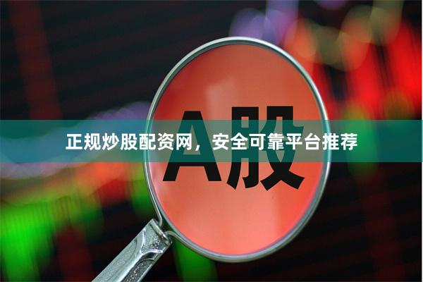 正规炒股配资网，安全可靠平台推荐