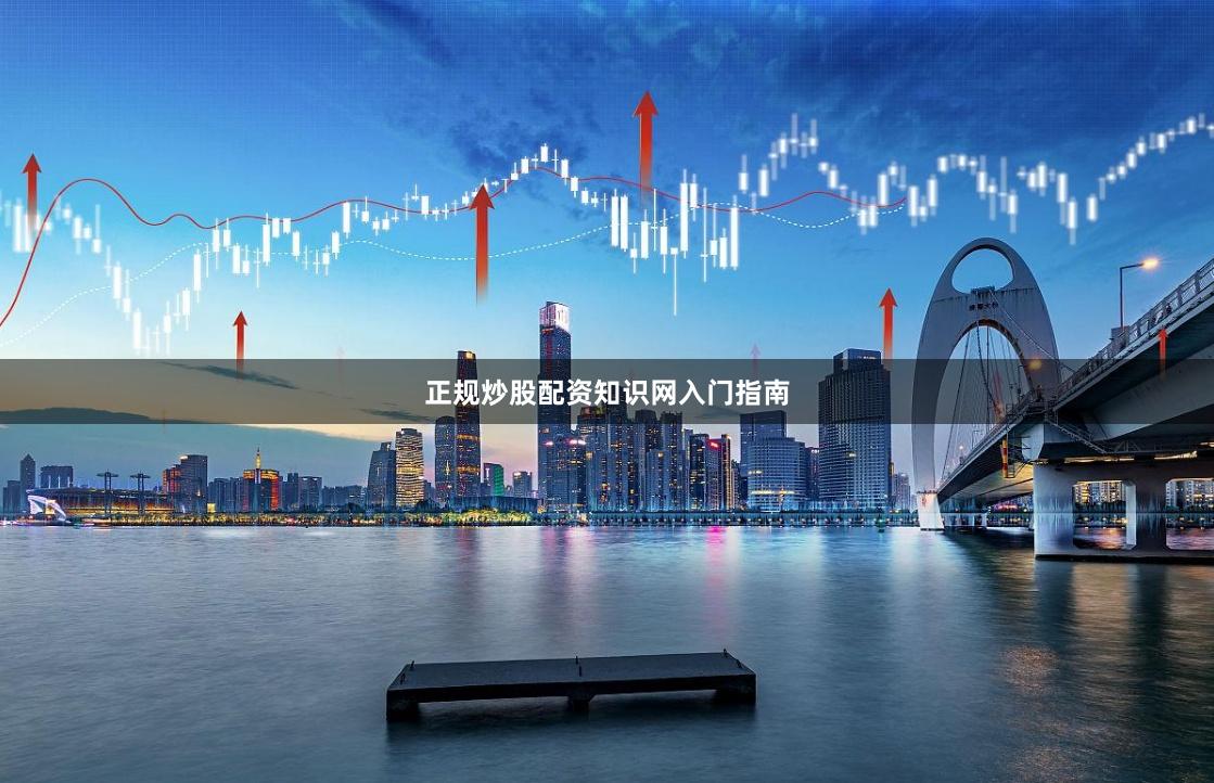 正规炒股配资知识网入门指南