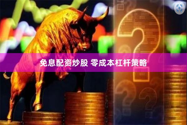免息配资炒股 零成本杠杆策略