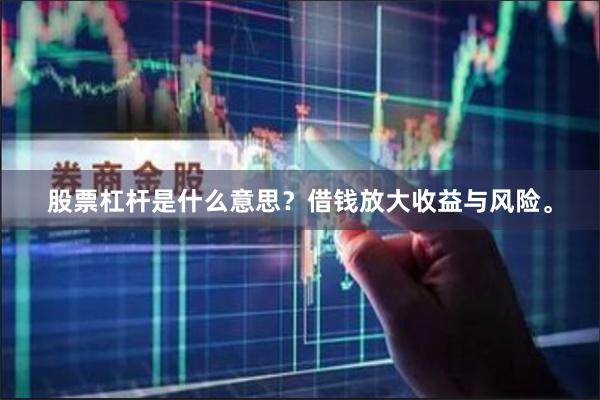 股票杠杆是什么意思？借钱放大收益与风险。
