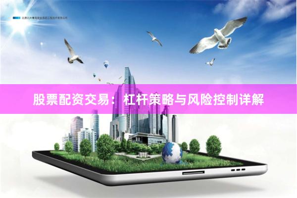 股票配资交易：杠杆策略与风险控制详解