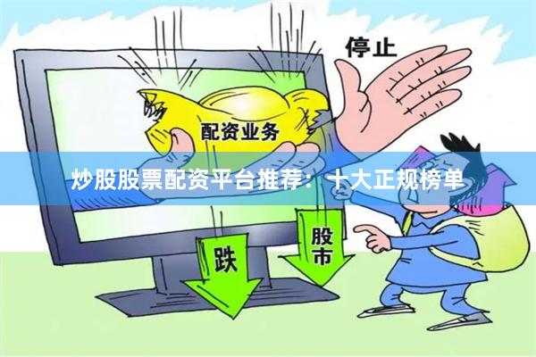 炒股股票配资平台推荐：十大正规榜单