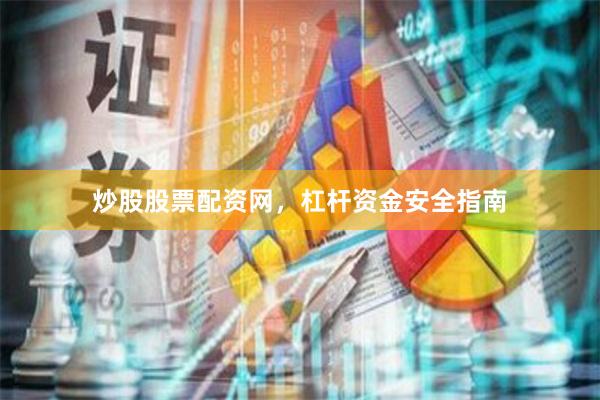 炒股股票配资网，杠杆资金安全指南