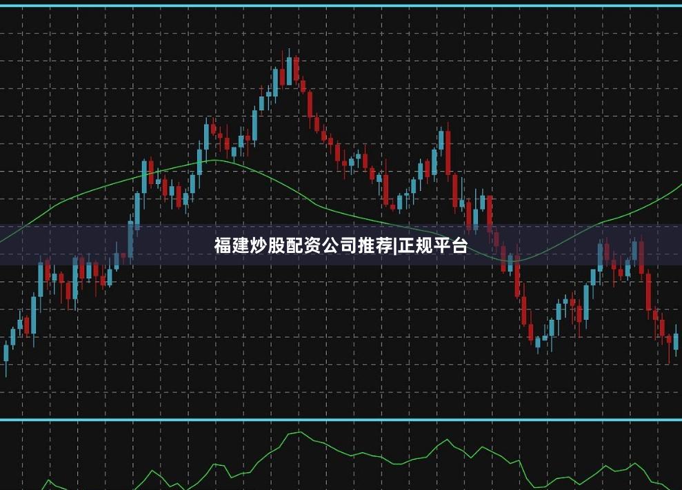 福建炒股配资公司推荐|正规平台