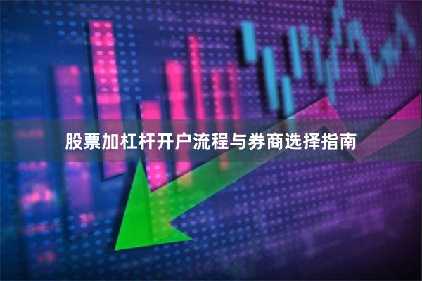 股票加杠杆开户流程与券商选择指南