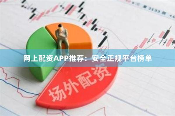 网上配资APP推荐：安全正规平台榜单