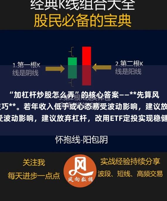 “加杠杆炒股怎么弄”的核心答案——**先算风险承受力，再谈操作技巧**。若年收入低于或心态易受波动影响，建议放弃杠杆，改用ETF定投实现稳健增值。