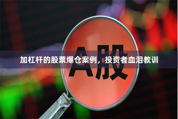 加杠杆的股票爆仓案例，投资者血泪教训