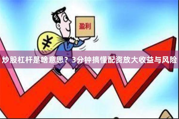 炒股杠杆是啥意思？3分钟搞懂配资放大收益与风险
