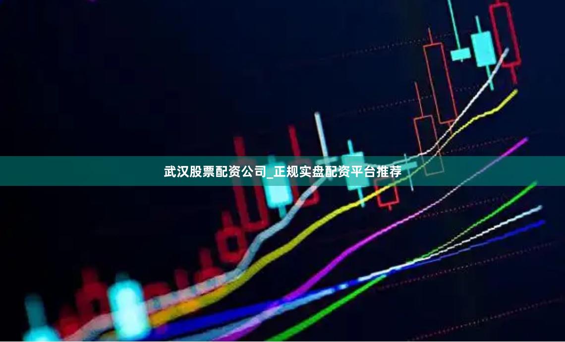 武汉股票配资公司_正规实盘配资平台推荐
