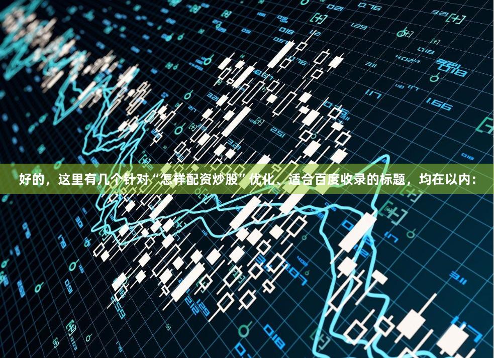 好的，这里有几个针对“怎样配资炒股”优化、适合百度收录的标题，均在以内：