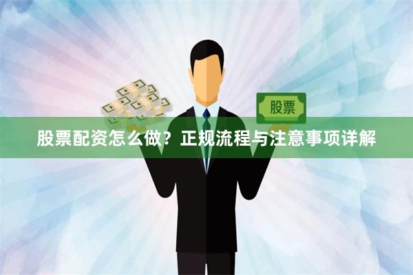 股票配资怎么做？正规流程与注意事项详解