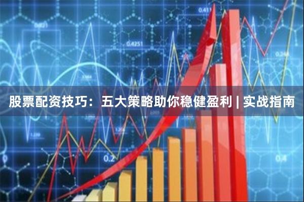 股票配资技巧：五大策略助你稳健盈利 | 实战指南