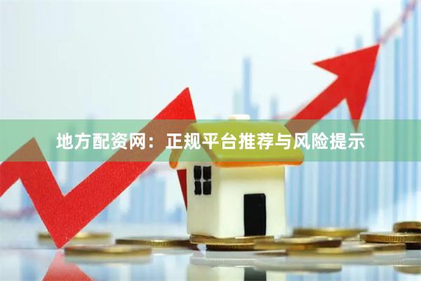地方配资网：正规平台推荐与风险提示