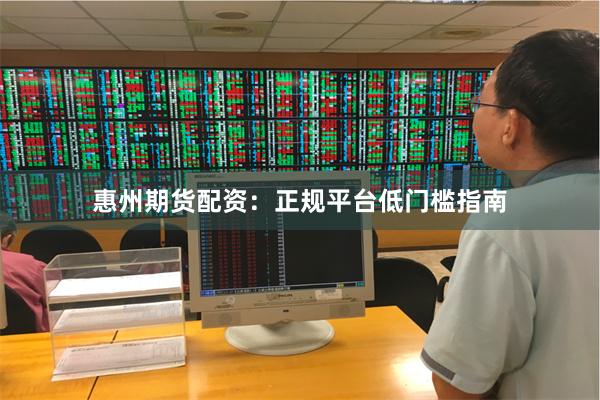 惠州期货配资：正规平台低门槛指南